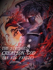 The Strongest Creation God (An ATG Fanfic) In Another Life Novel