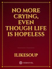 No more crying, even though life is hopeless