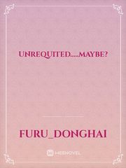 UNREQUITED.....maybe? Unrequited Novel
