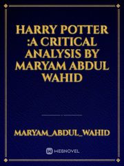 Harry Potter :A Critical Analysis by Maryam Abdul Wahid