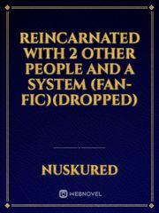 Reincarnated With 2 Other People And A System (Fan-Fic)(Dropped) Paradox Novel