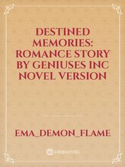 Destined Memories: romance story by geniuses inc novel version Book