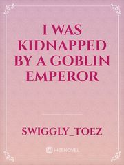 I was Kidnapped by a Goblin Emperor Kidnapping Novel