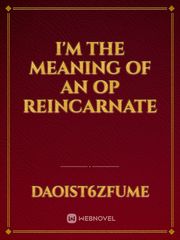 I'm the meaning of an OP reincarnate