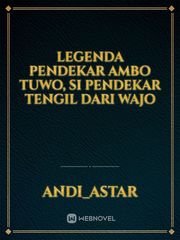 LEGENDA PENDEKAR AMBO TUWO, SI PENDEKAR TENGIL DARI WAJO Indo Novel