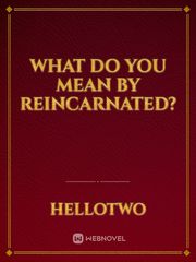 What do you mean by reincarnated? Book