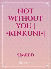 Not without you |•KinKuni•| Facade Novel