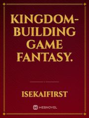 Kingdom-building game fantasy. Kingdom Building Novel