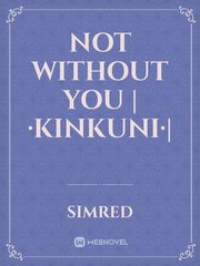 Not without you |·KinKuni·| Facade Novel