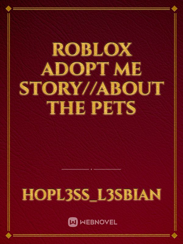 Roblox Adopt Me Story About The Pets By Hopl3ss L3sbian Full Book Limited Free Webnovel Official - roblox love story fanfiction