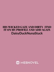 his wicked gaze and dirty- find it on my profile to Add again Poc Novel