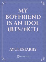 My Boyfriend Is an Idol (bts/nct) Idol Novel