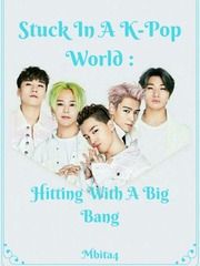Stuck In A K-Pop World: Hitting With A Big Bang Favourite Novel
