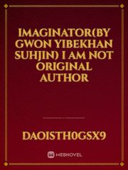Imaginator(by GWON YIBEKHAN SUHJIN) i am not original author Korean Manhwa Novel