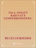 I’m a...WHAT?! Bakugo x Genderbend!deku