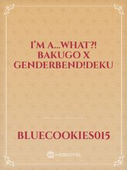I’m a...WHAT?! Bakugo x Genderbend!deku Wattpad Novel