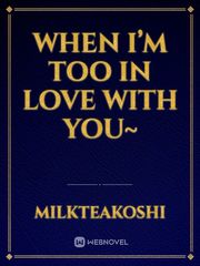 When I’m Too In Love With You~ Oneshot Novel
