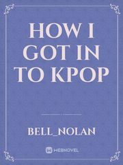 how I got in to kpop Kpop Novel