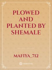 plowed and planted by shemale Shemale Novel