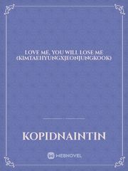 Love Me, You Will Lose Me (KimTaehyungXJeonJungkook) Jjk Novel