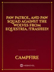 Paw patrol, and paw squad against the wolves from equestria. !Trashed! Camp Buddy Novel
