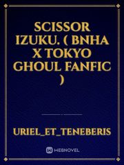 Scissor Izuku. ( BNHA x Tokyo Ghoul fanfic ) Scissor Seven Novel