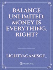 Balance Unlimited: Money Is Everything. Right? Balance Unlimited Novel