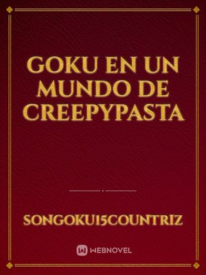 goku en un mundo de creepypasta - Songoku15countriz - Webnovel