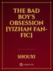 The Bad Boy's Obsession [Yizhan Fan-Fic] Yizhan Novel