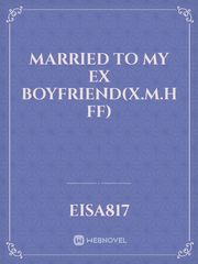 married to my ex boyfriend(X.M.H ff) Book