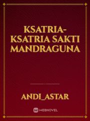 KSATRIA-KSATRIA SAKTI MANDRAGUNA Kisah Novel