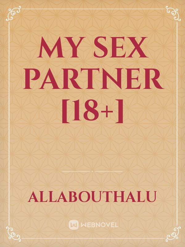 MY SEX PARTNER [18+] - Romansa Anak Muda - Webnovel