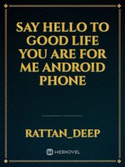 say hello to good Life you are for me android phone Book