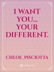 I want you... your different.