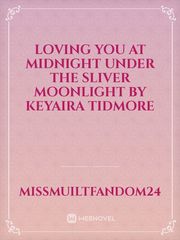 loving you at midnight under the sliver moonlight by keyaira tidmore Sexy Short Novel
