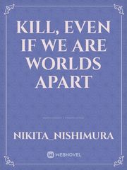 Kill, Even If We Are Worlds Apart Book