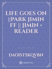 Life Goes On ||Park Jimin ff || Jimin × Reader Personality Novel