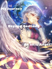 My Journey Beyond Godhood as an... Angel? Cool Novel
