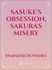 Sasuke's Obsession, Sakura's Misery Sasuke And Sakura Kiss Novel