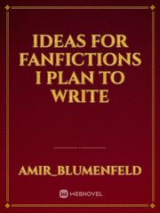 Ideas for fanfictions i plan to write Underrated Novel