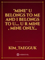 "MINE"

u belongs to me and I belongs to u....
u r mine , mine only... Jk Novel