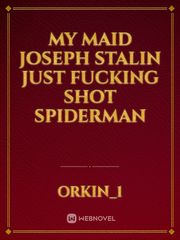 My Maid Joseph Stalin just fucking shot Spiderman Just Listen Novel