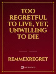 Too Regretful to Live, Yet, Unwilling to Die Regret Novel