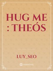 HUG ME : Theós Come And Hug Me Novel