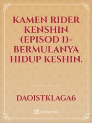 KAMEN RIDER KENSHIN (EPISOD 1)-Bermulanya hidup Keshin. Kamen Rider Novel