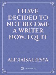I have decided to not become a writer now. I QUIT Book
