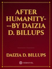 AFTER HUMANITY---By Daizia D. Billups Its Novel