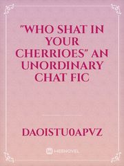 "Who Shat In Your Cherrioes"
An UnOrdinary Chat Fic Unordinary Novel