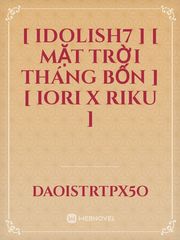 [ IDOLiSH7 ] [ Mặt trời tháng bốn ] [ Iori x Riku ] Idolish7 Novel