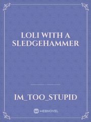 Loli with a sledgehammer